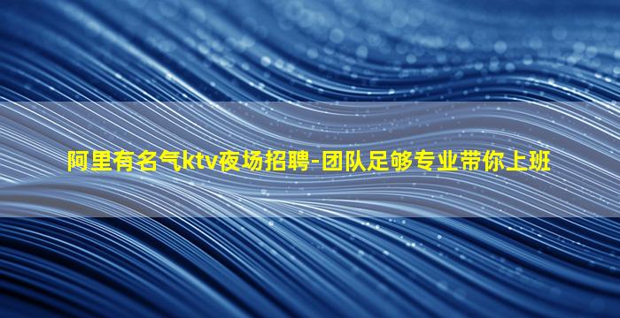 阿里有名气ktv夜场招聘-团队足够专业带你上班
